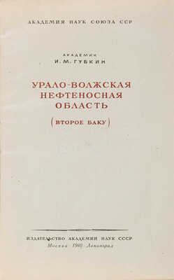 Губкин И.М. Урало-Волжская нефтеносная область: («Второе Баку») / Акад. наук СССР. М.-Л.: Изд-во Акад. наук СССР, 1940 